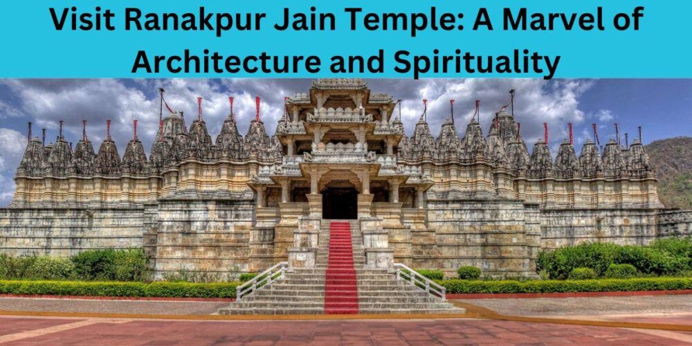 Visit Ranakpur Jain Temple: A Marvel of Architecture and Spirituality