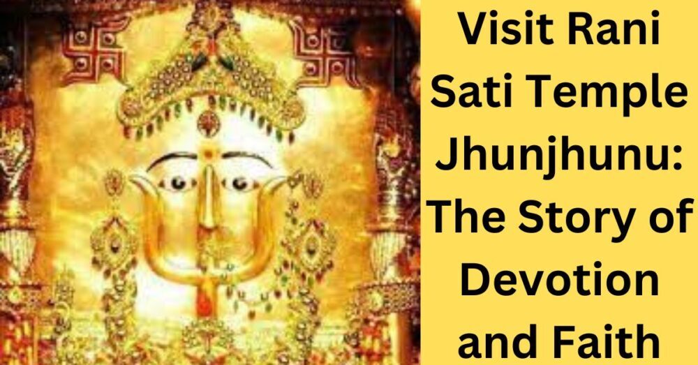 Visit Rani Sati Dadi Mandir Jhunjhunu: The Story of Devotion and Faith